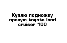 Куплю подножку правую toyota land cruiser 100